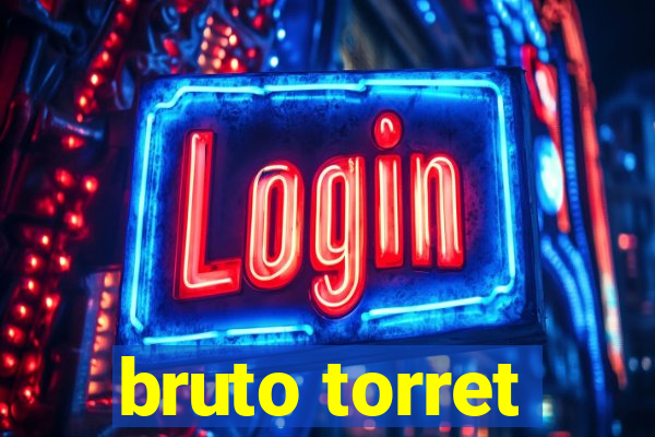 bruto torret